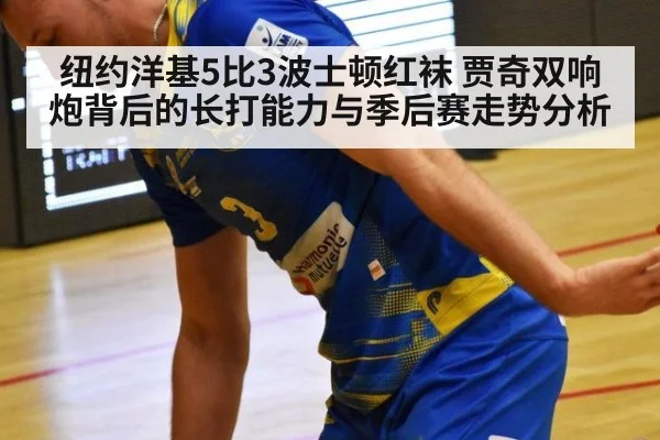 纽约洋基5比3波士顿红袜 贾奇双响炮背后的长打能力与季后赛走势分析