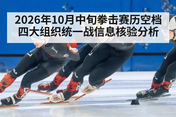 2026年10月中旬拳击赛历空档 四大组织统一战信息核验分析